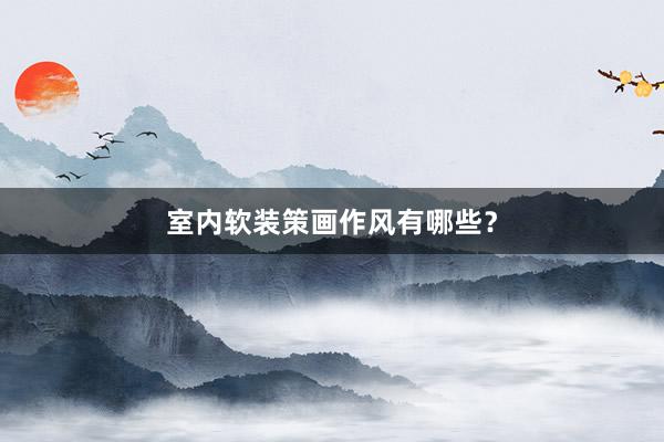 室内软装策画作风有哪些？