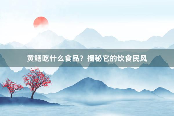 黄鳝吃什么食品？揭秘它的饮食民风